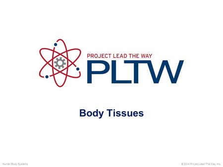 Body Tissues Human Body Systems © 2014 Project Lead The Way, Inc.