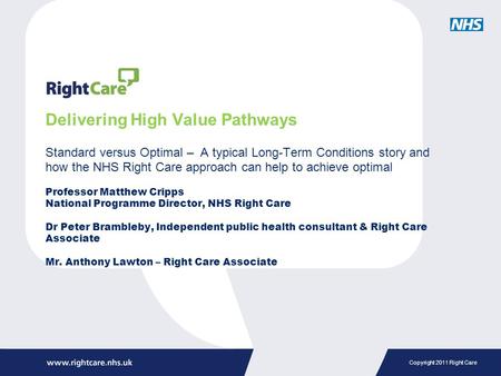 Copyright 2011 Right Care Delivering High Value Pathways Standard versus Optimal – A typical Long-Term Conditions story and how the NHS Right Care approach.