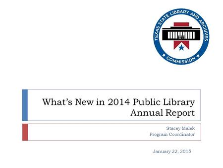 What’s New in 2014 Public Library Annual Report Stacey Malek Program Coordinator January 22, 2015.