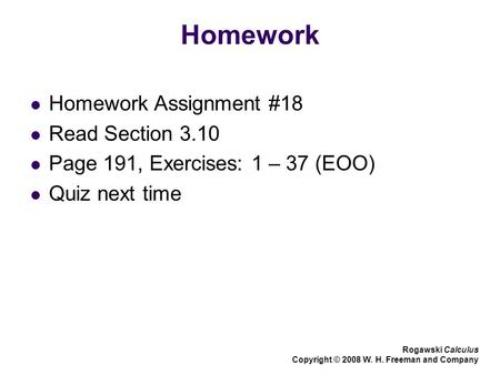 Homework Homework Assignment #18 Read Section 3.10 Page 191, Exercises: 1 – 37 (EOO) Quiz next time Rogawski Calculus Copyright © 2008 W. H. Freeman and.