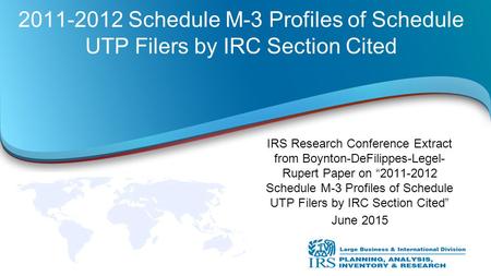 2011-2012 Schedule M-3 Profiles of Schedule UTP Filers by IRC Section Cited IRS Research Conference Extract from Boynton-DeFilippes-Legel- Rupert Paper.