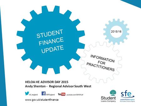 Www.gov.uk/studentfinance 2015/16 STUDENT FINANCE UPDATE INFORMATION FOR PRACTITIONERS HELOA HE ADVISOR DAY 2015 Andy Shenton - Regional Advisor South.