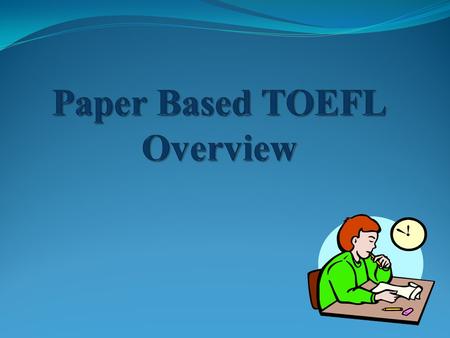 Agenda What is TOEFL PBT? Sections of the TOEFL PBT Test of Written English (TWE) Listening Comprehension Structure and Written Expression Reading Comprehension.