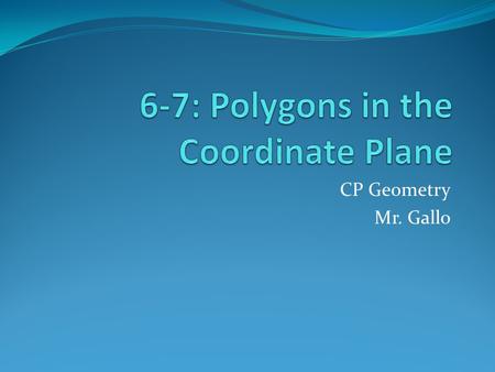 CP Geometry Mr. Gallo. Classifying Polygons in the Coordinate Use three formulas: FormulaWhen to Use it Distance FormulaTo determine whether: Sides are.