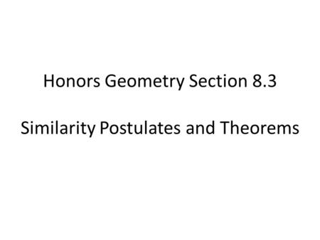 Honors Geometry Section 8.3 Similarity Postulates and Theorems.