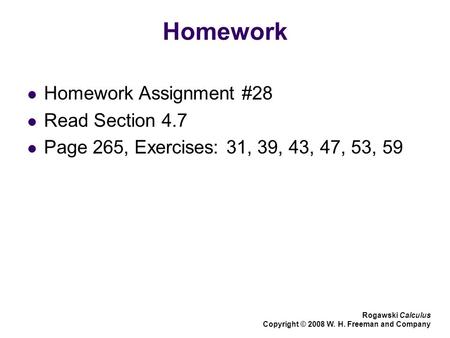 Homework Homework Assignment #28 Read Section 4.7 Page 265, Exercises: 31, 39, 43, 47, 53, 59 Rogawski Calculus Copyright © 2008 W. H. Freeman and Company.