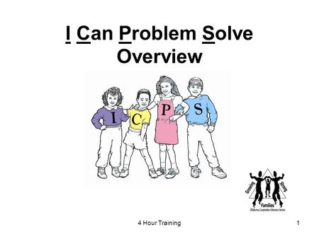 4 Hour Training1 I Can Problem Solve Overview. 2 Goal of ICPS To teach children thinking skills that can be used to help resolve or prevent “people” problems.