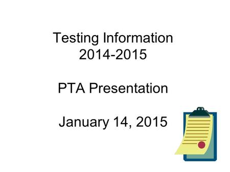 Testing Information 2014-2015 PTA Presentation January 14, 2015.