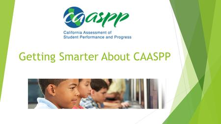 Getting Smarter About CAASPP. Overview of CAASPP  English Language Arts: Smarter Balanced Assessment  Math: Smarter Balanced Assessment  Science: California.