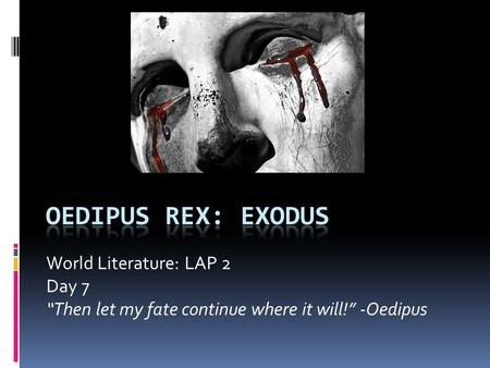 World Literature: LAP 2 Day 7 “Then let my fate continue where it will!” -Oedipus.