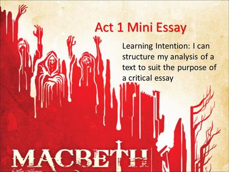 Act 1 Mini Essay Learning Intention: I can structure my analysis of a text to suit the purpose of a critical essay.