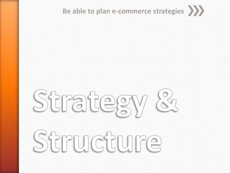 Be able to plan e-commerce strategies. E-commerce strategy An e-commerce strategy encapsulates all the decisions which need to be made when setting up.