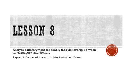 Lesson 8 Analyze a literary work to identify the relationship between tone, imagery, and diction. Support claims with appropriate textual evidence.