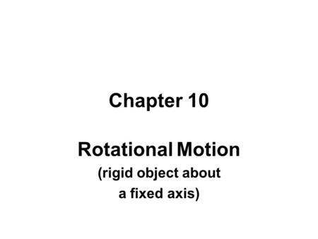 Chapter 10 Rotational Motion (rigid object about a fixed axis)