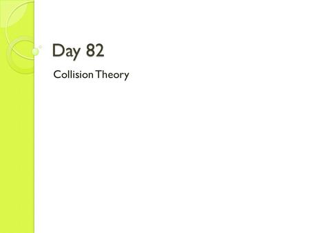 Day 82 Collision Theory. Agenda Learning Target I can identify and explain the effect of temperature change and concentration change on the rate of a.