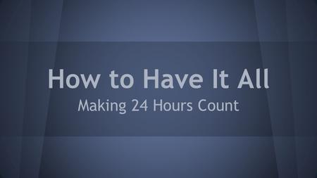 How to Have It All Making 24 Hours Count. Overcommitment to Clubs At the Activities Fair, you found a number of new clubs that you want to join. You want.