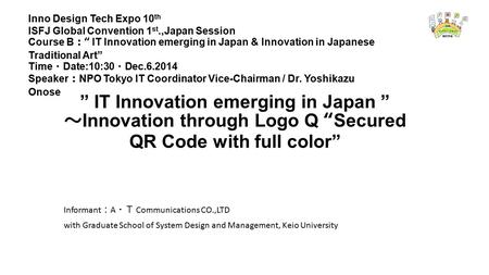 Inno Design Tech Expo 10 th ISFJ Global Convention 1 st.,Japan Session Course B ： “ IT Innovation emerging in Japan & Innovation in Japanese Traditional.