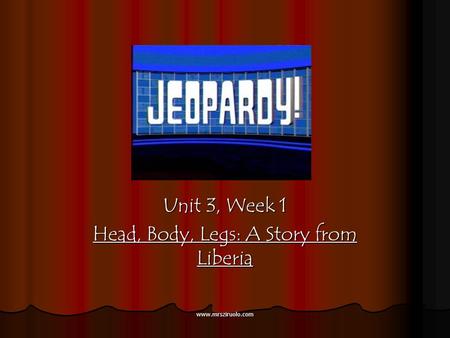 www.mrsziruolo.com Unit 3, Week 1 Head, Body, Legs: A Story from Liberia.