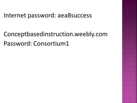 Internet password: aea8success Conceptbasedinstruction.weebly.com Password: Consortium1.