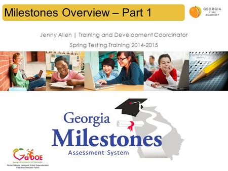 Milestones Overview – Part 1 Jenny Allen | Training and Development Coordinator Spring Testing Training 2014-2015.