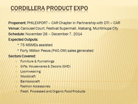 Proponent: PHILEXPORT – CAR Chapter in Partnership with DTI – CAR Venue: Carousel Court, Festival Supermall, Alabang, Muntinlupa City Schedule: November.