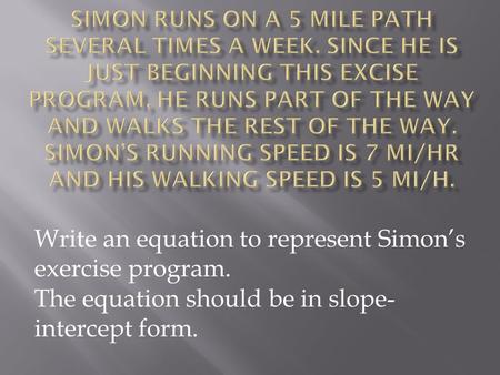 Write an equation to represent Simon’s exercise program. The equation should be in slope- intercept form.