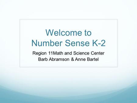 Welcome to Number Sense K-2 Region 11Math and Science Center Barb Abramson & Anne Bartel.