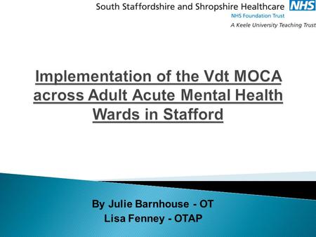 By Julie Barnhouse - OT Lisa Fenney - OTAP.  Wards - 2 x 20 bedded wards which includes 6 Ministry of Defence (MOD) beds - 1 x 13 bedded adult Psychiatric.