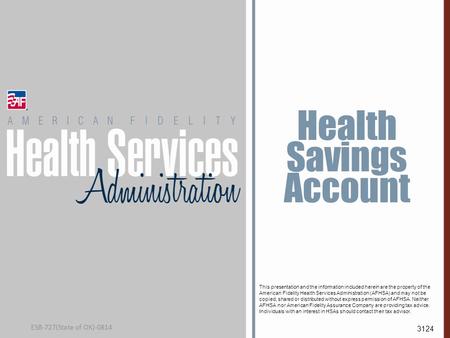 Health Savings Account This presentation and the information included herein are the property of the American Fidelity Health Services Administration (AFHSA)