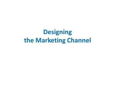 Designing the Marketing Channel