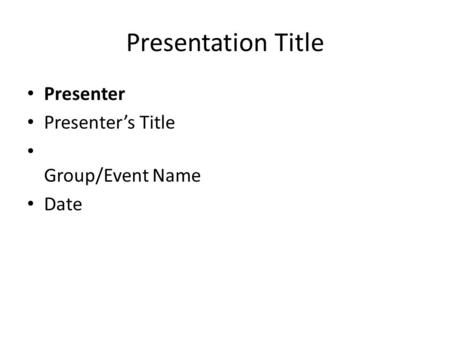 Presentation Title Presenter Presenter’s Title Group/Event Name Date.