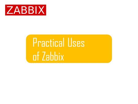 Practical Uses of Zabbix. Content Introduction4 Solutions by Area5 Solutions by Industry6 Unconventional Use Cases9 © Zabbix 2012 | 2.