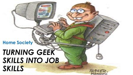 TURNING GEEK SKILLS INTO JOB SKILLS Home Society.