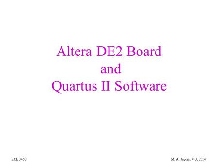 Altera DE2 Board and Quartus II Software ECE 3450 M. A. Jupina, VU, 2014.