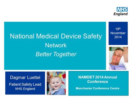 1 National Medical Device Safety Network Better Together ‘Comple ting the Picture’ NAMDET 2014 Annual Conference Manchester Conference Centre Dagmar Luettel.