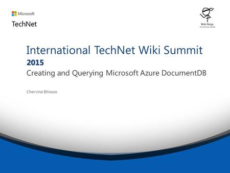 2015 International TechNet Wiki Summit 2015 Creating and Querying Microsoft Azure DocumentDB Chervine Bhiwoo.