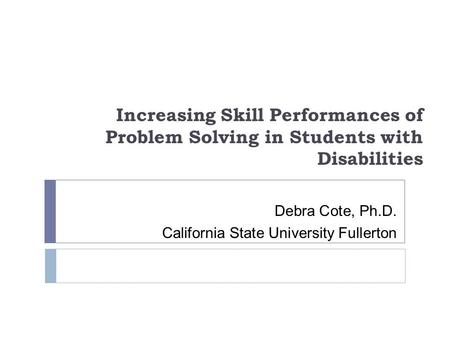 Increasing Skill Performances of Problem Solving in Students with Disabilities Debra Cote, Ph.D. California State University Fullerton.