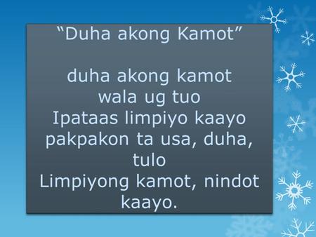 “Duha akong Kamot” duha akong kamot wala ug tuo Ipataas limpiyo kaayo pakpakon ta usa, duha, tulo Limpiyong kamot, nindot kaayo.