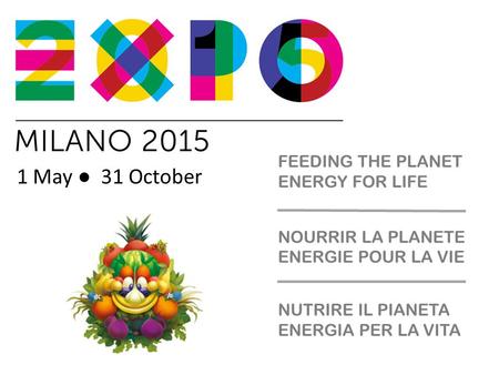 1 May ● 31 October NUTRIRE IL PIANETA ENERGIA PER LA VITA NOURRIR LA PLANETE ENERGIE POUR LA VIE FEEDING THE PLANET ENERGY FOR LIFE.