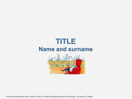 Process Measurement and Control, Faculty of Chemical Engineering and Technology, University of Zagreb TITLE Name and surname.