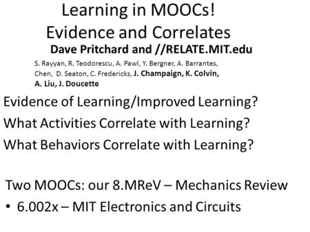 Learning in MOOCs! Evidence and Correlates Dave Pritchard and //RELATE.MIT.edu S. Rayyan, R. Teodorescu, A. Pawl, Y. Bergner, A. Barrantes, Chen, D. Seaton,