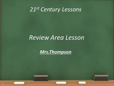 21 st Century Lessons Review Area Lesson Mrs.Thompson 1.