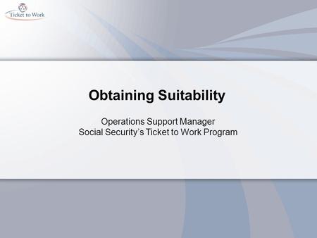 Obtaining Suitability Operations Support Manager Social Security’s Ticket to Work Program.