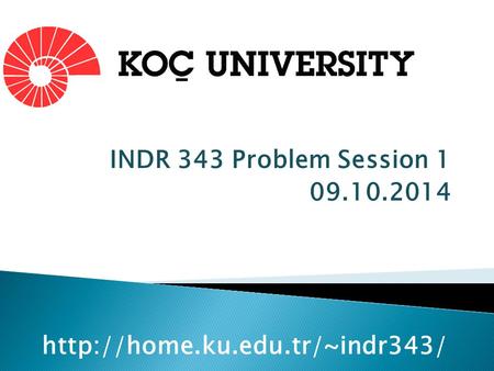 INDR 343 Problem Session 1 09.10.2014 http://home.ku.edu.tr/~indr343/