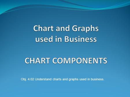 Obj. 4.02 Understand charts and graphs used in business.