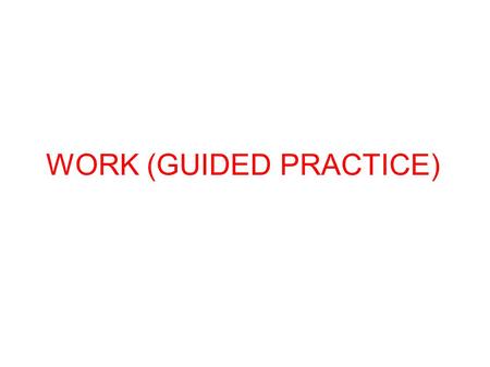 WORK (GUIDED PRACTICE)