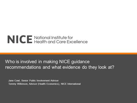 Who is involved in making NICE guidance recommendations and what evidence do they look at? Jane Cowl, Senior Public Involvement Adviser Tommy Wilkinson,