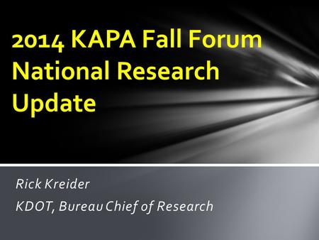 Rick Kreider KDOT, Bureau Chief of Research 2014 KAPA Fall Forum National Research Update.