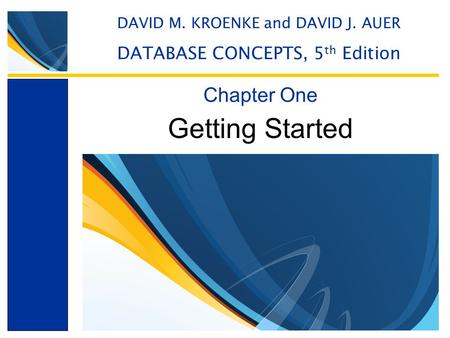 Getting Started Chapter One DAVID M. KROENKE and DAVID J. AUER DATABASE CONCEPTS, 5 th Edition.