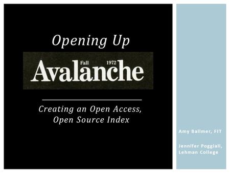 Amy Ballmer, FIT Jennifer Poggiali, Lehman College Opening Up Creating an Open Access, Open Source Index.